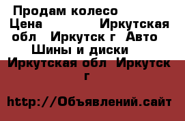 Продам колесо 2057015 › Цена ­ 10 000 - Иркутская обл., Иркутск г. Авто » Шины и диски   . Иркутская обл.,Иркутск г.